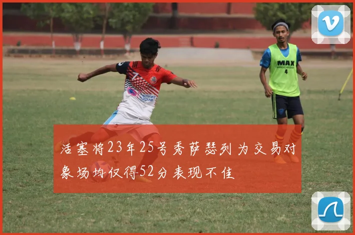 活塞将23年25号秀萨瑟列为交易对象场均仅得52分表现不佳