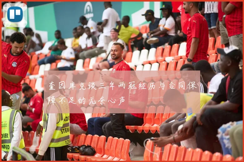 奎因库克谈三年两冠经历与合同保障不足的无奈心声