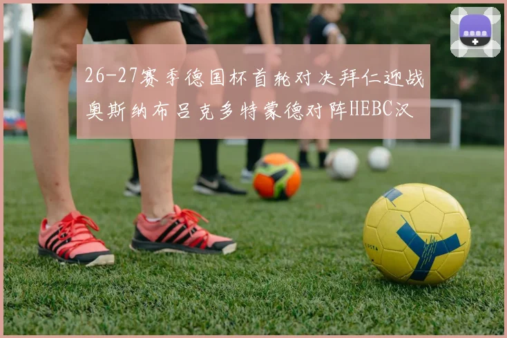 26-27赛季德国杯首轮对决拜仁迎战奥斯纳布吕克多特蒙德对阵HEBC汉堡
