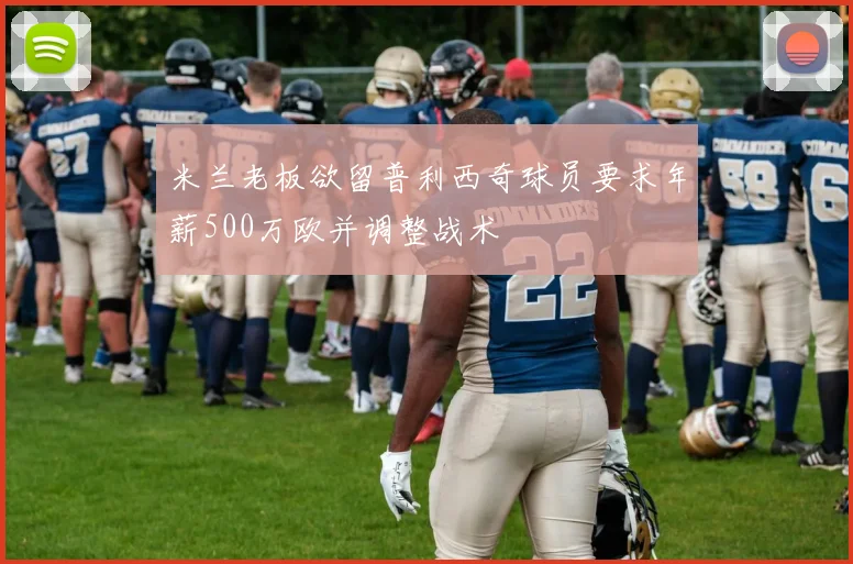 米兰老板欲留普利西奇球员要求年薪500万欧并调整战术