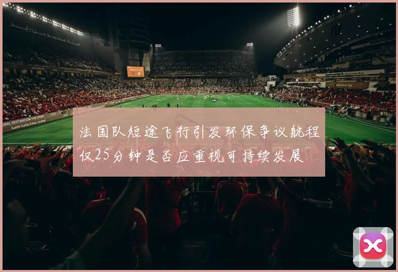 法国队短途飞行引发环保争议航程仅25分钟是否应重视可持续发展