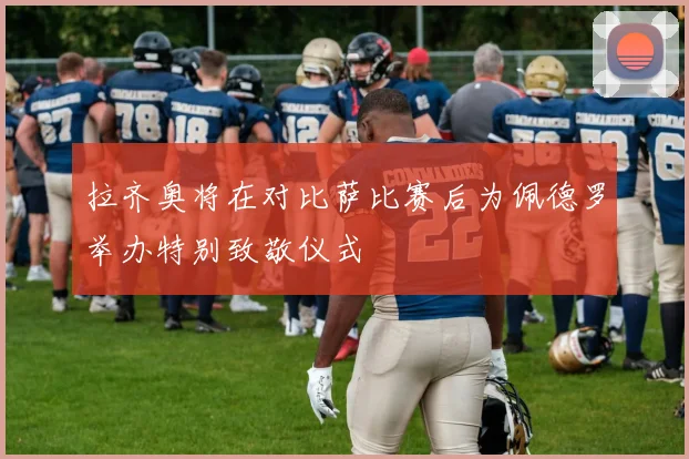 拉齐奥将在对比萨比赛后为佩德罗举办特别致敬仪式
