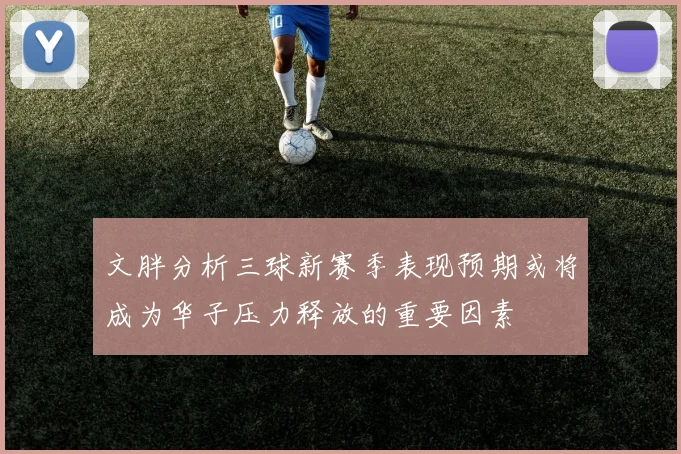 文胖分析三球新赛季表现预期或将成为华子压力释放的重要因素
