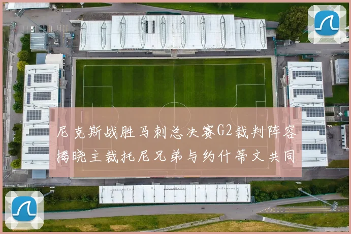 尼克斯战胜马刺总决赛G2裁判阵容揭晓主裁托尼兄弟与约什蒂文共同执法