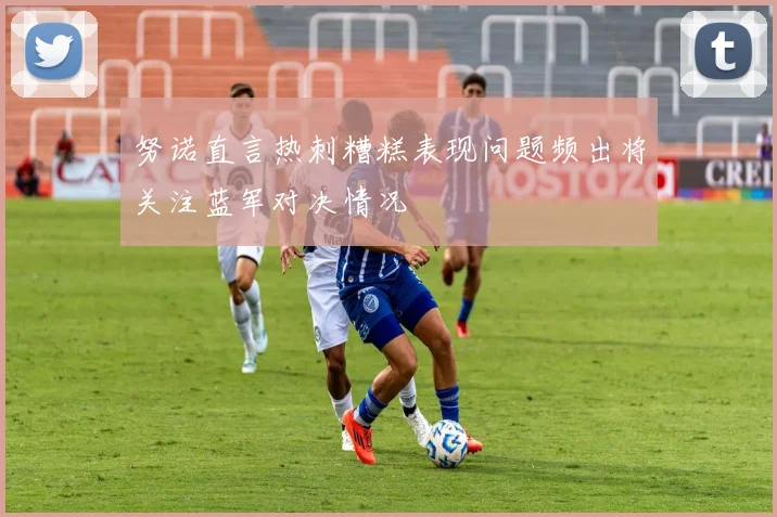努诺直言热刺糟糕表现问题频出将关注蓝军对决情况