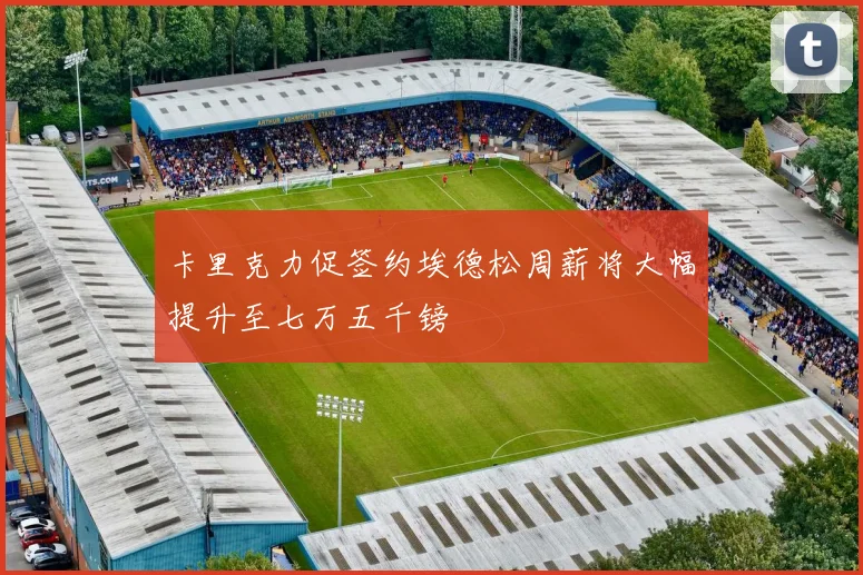 卡里克力促签约埃德松周薪将大幅提升至七万五千镑